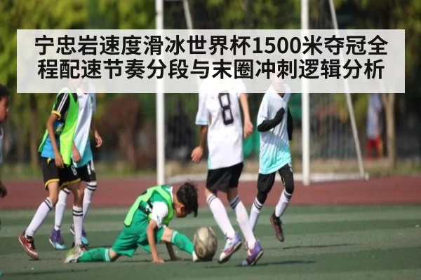 宁忠岩速度滑冰世界杯1500米夺冠全程配速节奏分段与末圈冲刺逻辑分析
